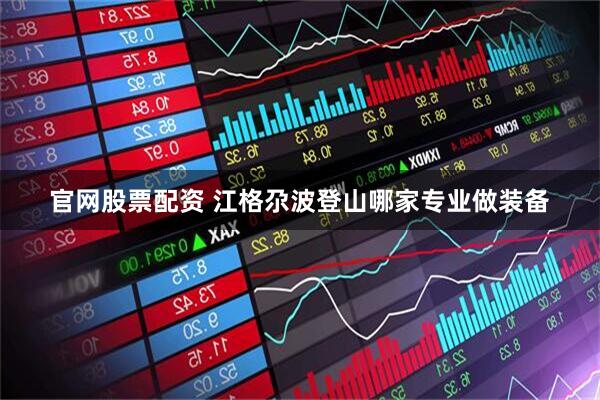 官网股票配资 江格尕波登山哪家专业做装备