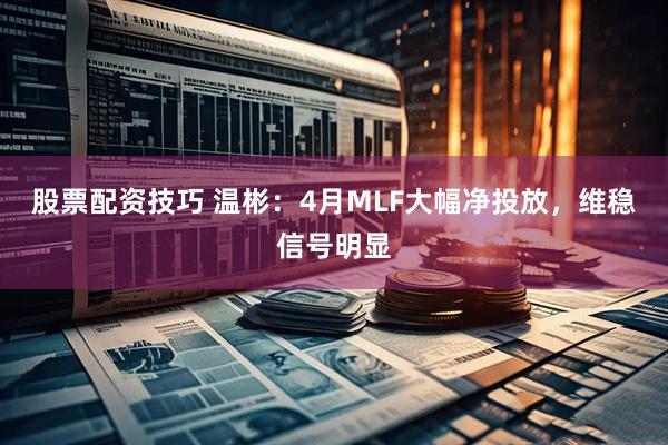 股票配资技巧 温彬：4月MLF大幅净投放，维稳信号明显