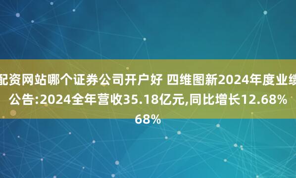 配资网站哪个证券公司开户好 四维图新2024年度业绩公告:2024全年营收35.18亿元,同比增长12.68%