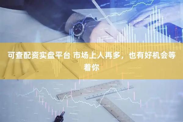 可查配资实盘平台 市场上人再多，也有好机会等着你