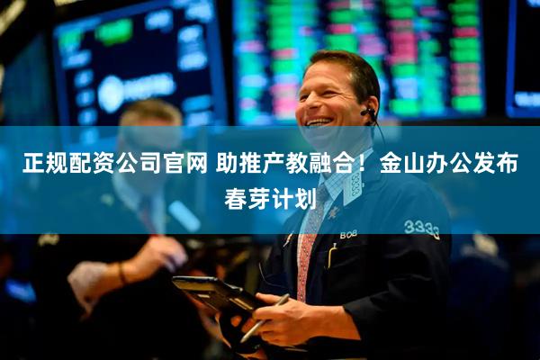 正规配资公司官网 助推产教融合！金山办公发布春芽计划