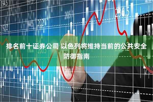 排名前十证券公司 以色列将维持当前的公共安全防御指南