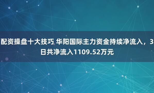 配资操盘十大技巧 华阳国际主力资金持续净流入，3日共净流入1109.52万元