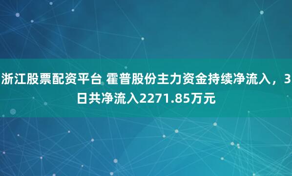 浙江股票配资平台 霍普股份主力资金持续净流入，3日共净流入2271.85万元