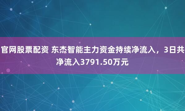 官网股票配资 东杰智能主力资金持续净流入，3日共净流入3791.50万元