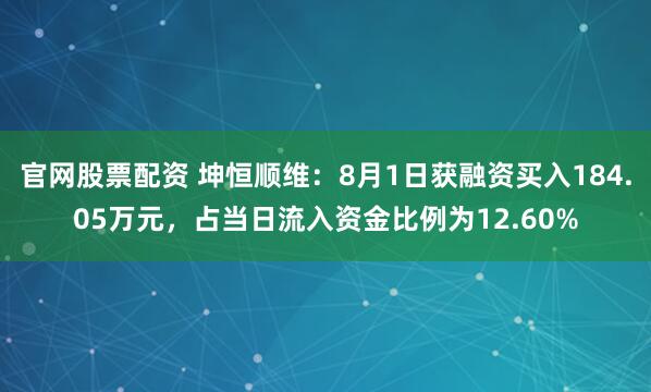 官网股票配资 坤恒顺维：8月1日获融资买入184.05万元，占当日流入资金比例为12.60%