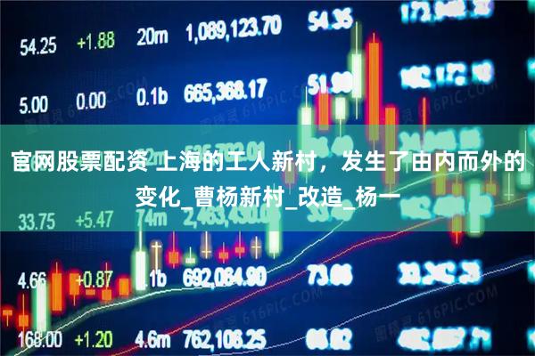 官网股票配资 上海的工人新村，发生了由内而外的变化_曹杨新村_改造_杨一